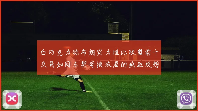 白巧克力称布朗实力堪比联盟前十交易如同东契奇换浓眉的疯狂设想