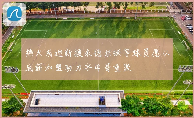 热火或迎新援米德尔顿等球员愿以底薪加盟助力字母哥重聚