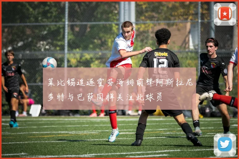 莱比锡追逐霍芬海姆前锋阿斯拉尼多特与巴萨同样关注此球员