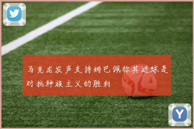 马克龙发声支持姆巴佩称其进球是对抗种族主义的胜利